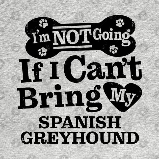 I’m Not Going If I Can’t Bring My Spanish Greyhound Funny Humorous Dog Lover Quote by MapYourWorld